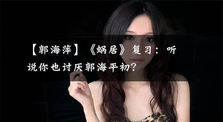 【郭海萍】《蜗居》复习:听说你也讨厌郭海平初?