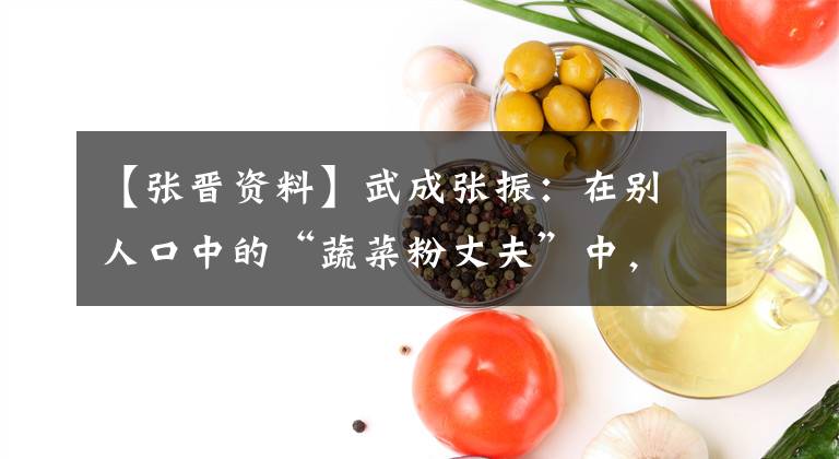 【张晋资料】武成张振：在别人口中的“蔬菜粉丈夫”中，张振，他度过了6年