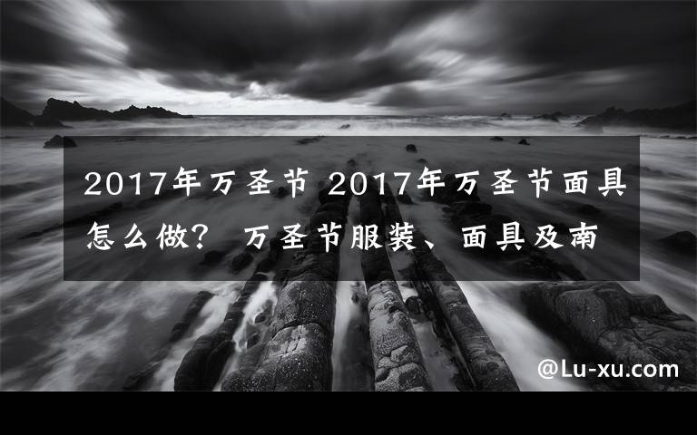 2017年万圣节 2017年万圣节面具怎么做? 万圣节服装、面具及南瓜灯制作方法