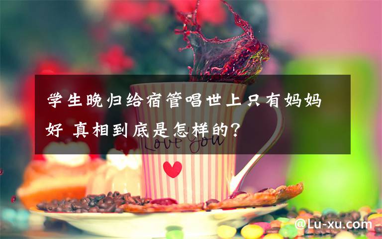 学生晚归给宿管唱世上只有妈妈好 真相到底是怎样的?