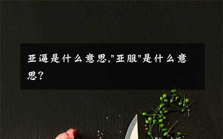 亚逼是什么意思,