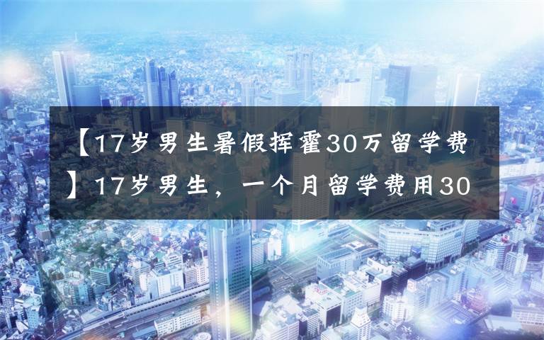 【17岁男生暑假挥霍30万留学费】17岁男生，一个月留学费用30万韩元都花光了，你做了什么？能赶上吗？
