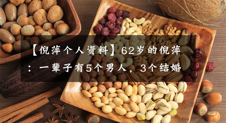 【倪萍个人资料】62岁的倪萍：一辈子有5个男人，3个结婚，2个孩子，为什么下辈子爸爸妈妈说不想要房子？