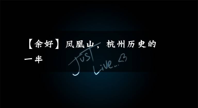 【余好】凤凰山,杭州历史的一半