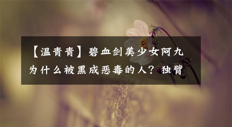 【温青青】碧血剑美少女阿九为什么被黑成恶毒的人?独臂神尼古南的人生很凄惨