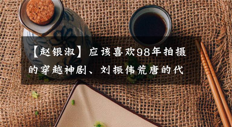 【赵银淑】应该喜欢98年拍摄的穿越神剧、刘振伟荒唐的代表作3354超时空