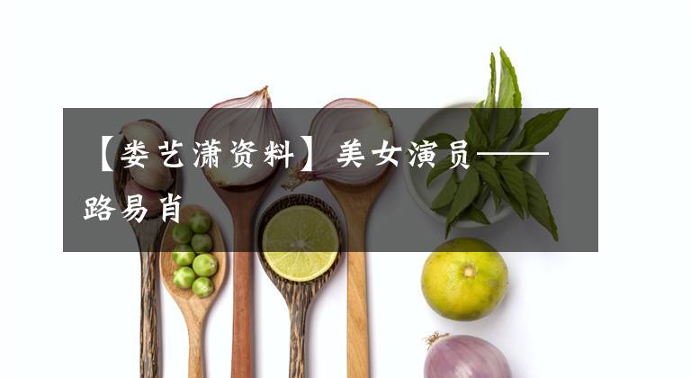 【娄艺潇资料】美女演员——路易肖