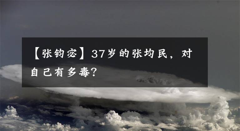 【张钧宓】37岁的张均民,对自己有多毒?