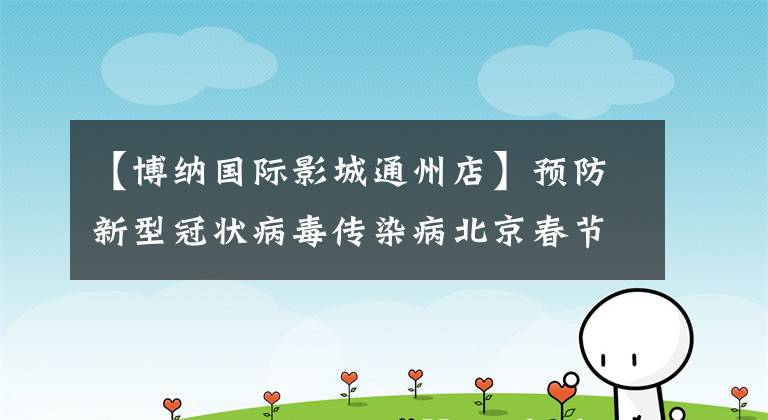 【博纳国际影城通州店】预防新型冠状病毒传染病北京春节期间取消部分游园演出活动。