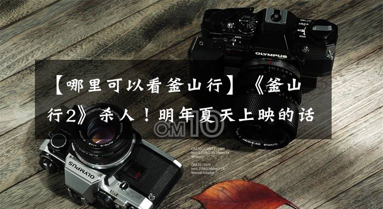 【哪里可以看釜山行】《釜山行2》杀人！明年夏天上映的话可以免费看吗？投影仪100英寸评论《釜山行1》