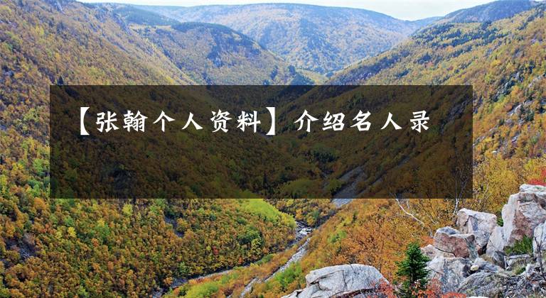 【张翰个人资料】介绍名人录