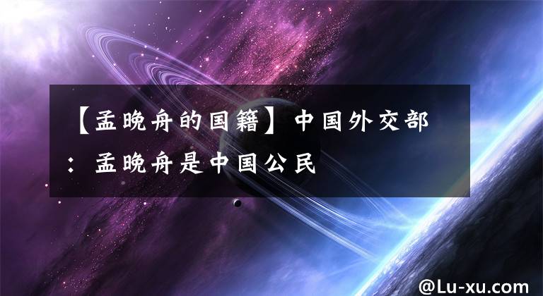 【孟晚舟的国籍】中国外交部：孟晚舟是中国公民