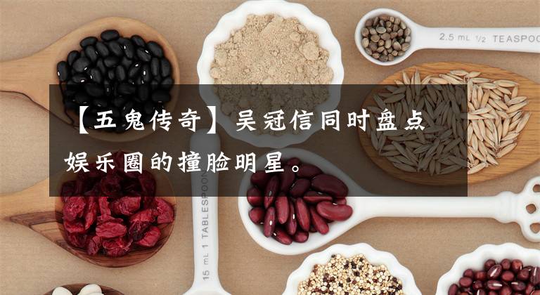 【五鬼传奇】吴冠信同时盘点娱乐圈的撞脸明星。