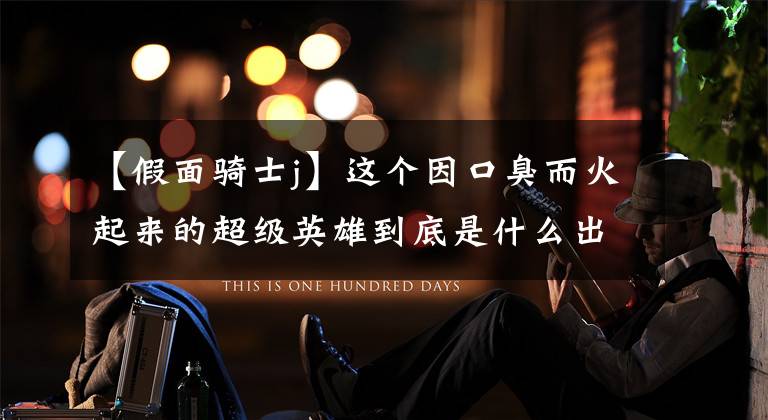 【假面骑士j】这个因口臭而火起来的超级英雄到底是什么出身?