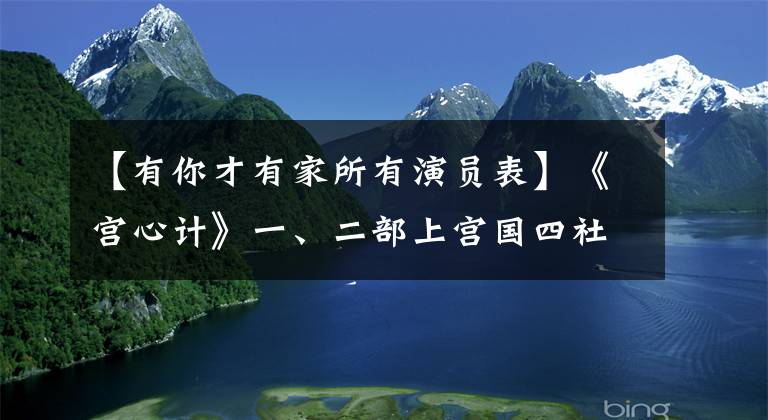 【有你才有家所有演员表】《宫心计》一、二部上宫国四社人物大比拼，你认为谁赢了？