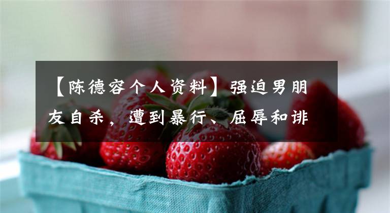【陈德容个人资料】强迫男朋友自杀,遭到暴行、屈辱和诽谤,但年末很幸福