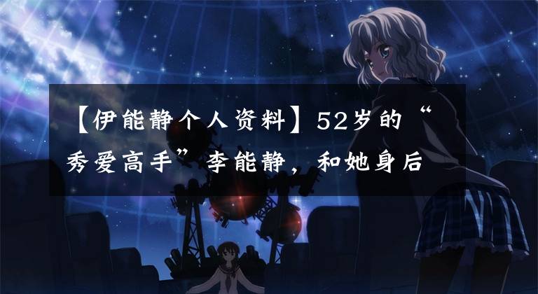 【伊能静个人资料】52岁的“秀爱高手”李能静,和她身后的两个男人。