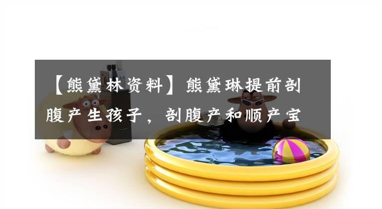【熊黛林资料】熊黛琳提前剖腹产生孩子,剖腹产和顺产宝宝有什么区别?