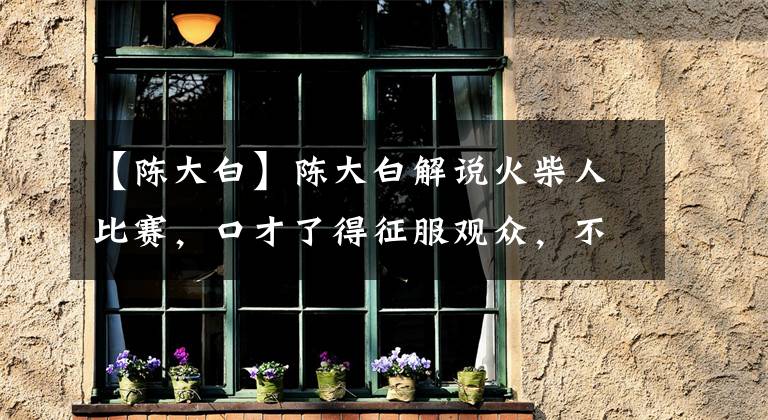 【陈大白】陈大白解说火柴人比赛，口才了得征服观众，不转行可惜了