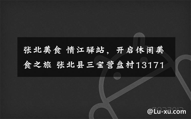 张北美食 情江驿站,开启休闲美食之旅 张北县三宝营盘村13171655008 15132386302