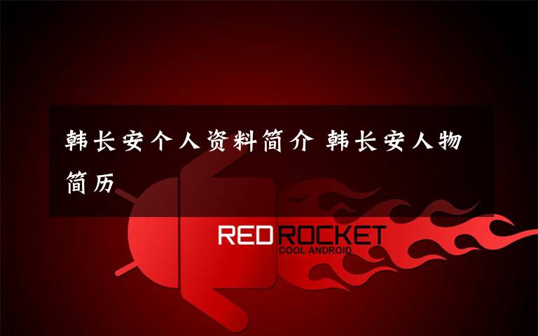 韩长安个人资料简介 韩长安人物简历