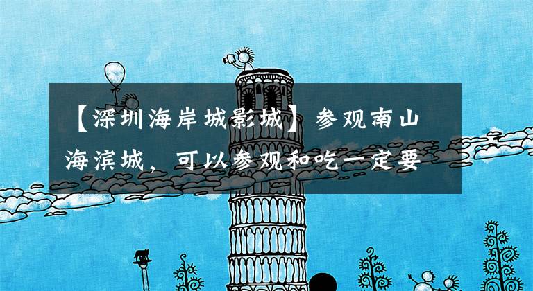 【深圳海岸城影城】参观南山海滨城,可以参观和吃一定要去的几家特色餐厅!(威廉莎士比亚、南山、南山、滨海省、滨海省、滨海省、滨海省、滨海省)