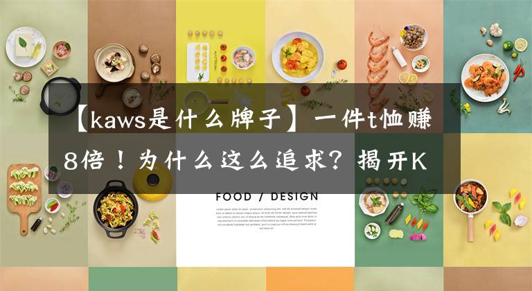 【kaws是什么牌子】一件t恤赚8倍!为什么这么追求?揭开KAWS惊人的背景