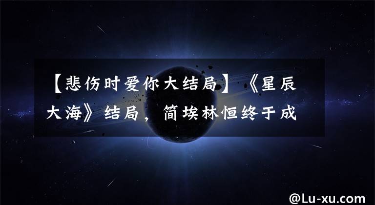 【悲伤时爱你大结局】《星辰大海》结局，简埃林恒终于成为家人了吗？三大配角的结局令人难堪