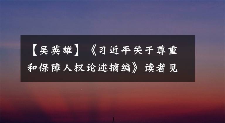 【吴英雄】《习近平关于尊重和保障人权论述摘编》读者见面会在北京举行