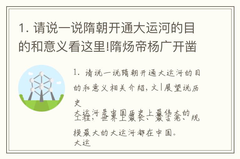 1. 请说一说隋朝开通大运河的目的和意义看这里!隋炀帝杨广开凿大运河的目的，真的是为了下江南游玩这么简单吗？