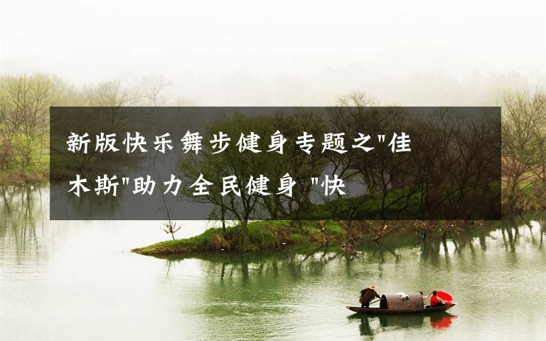 新版快乐舞步健身专题之"佳木斯"助力全民健身 "快乐舞步"走起来