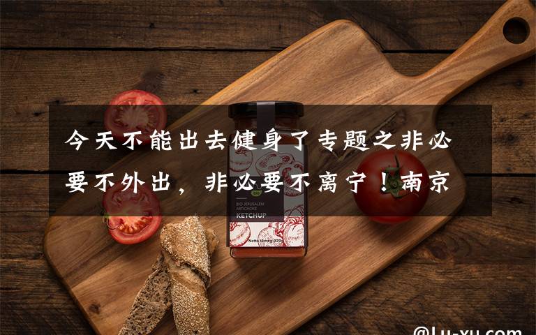 今天不能出去健身了专题之非必要不外出,非必要不离宁!南京健身房等密闭场所停业、商超等限流