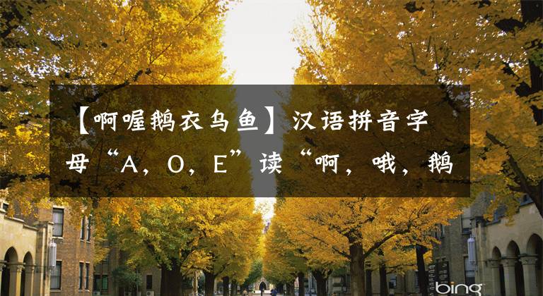 【啊喔鹅衣乌鱼】汉语拼音字母“A,O,E”读“啊,哦,鹅”或“啊,海鸥,鹅”