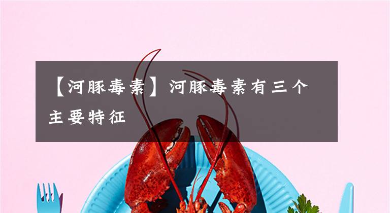 【河豚毒素】河豚毒素有三个主要特征