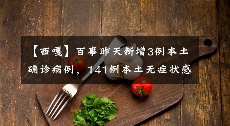 【西嘎】百事昨天新增3例本土确诊病例，141例本土无症状感染者。