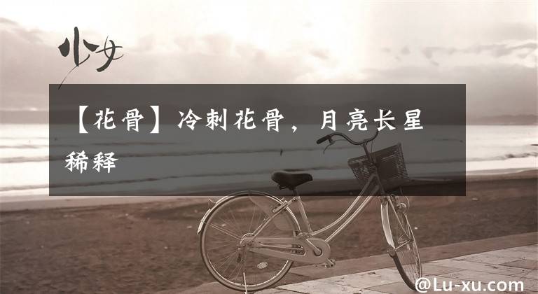 【花骨】冷刺花骨,月亮长星稀释