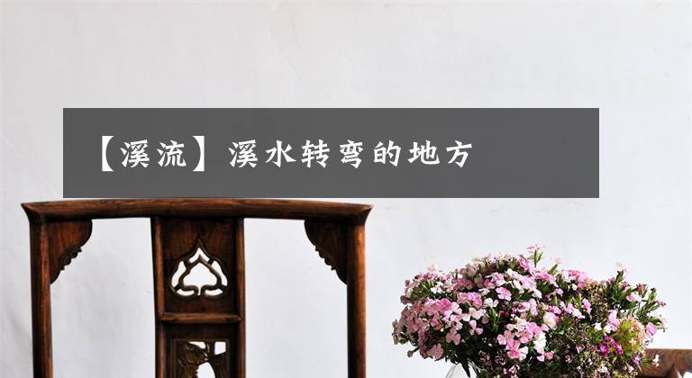 【溪流】溪水转弯的地方