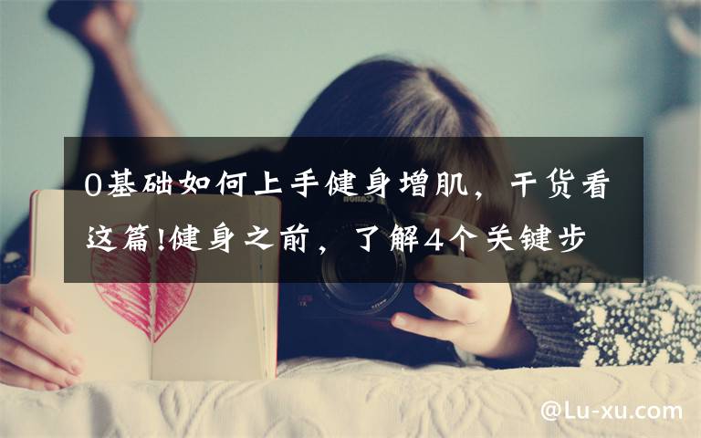 0基础如何上手健身增肌,干货看这篇!健身之前,了解4个关键步骤,让你高效地增肌减脂