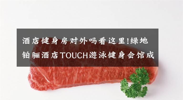 酒店健身房对外吗看这里!绿地铂骊酒店TOUCH游泳健身会馆成为IBFA国际青少儿体适能(游泳)等级考评基地