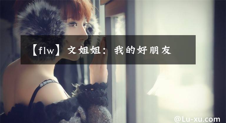 【flw】文姐姐：我的好朋友