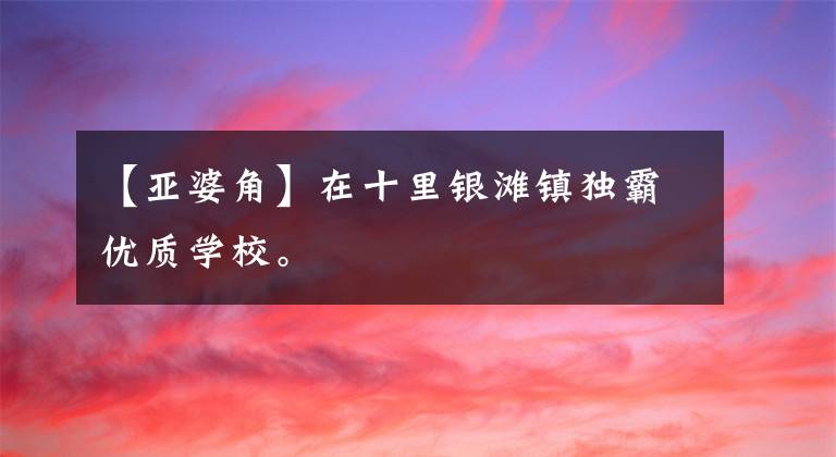 【亚婆角】在十里银滩镇独霸优质学校。