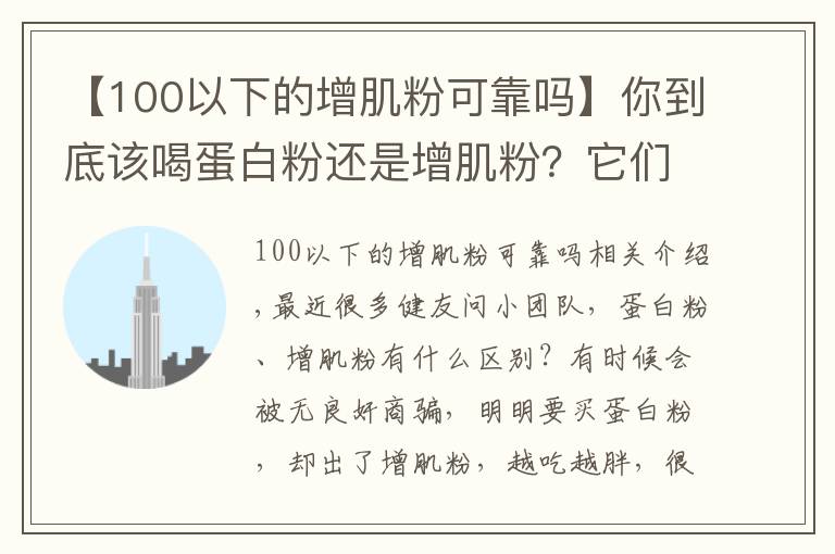 【100以下的增肌粉可靠吗】你到底该喝蛋白粉还是增肌粉?它们有什么区别?