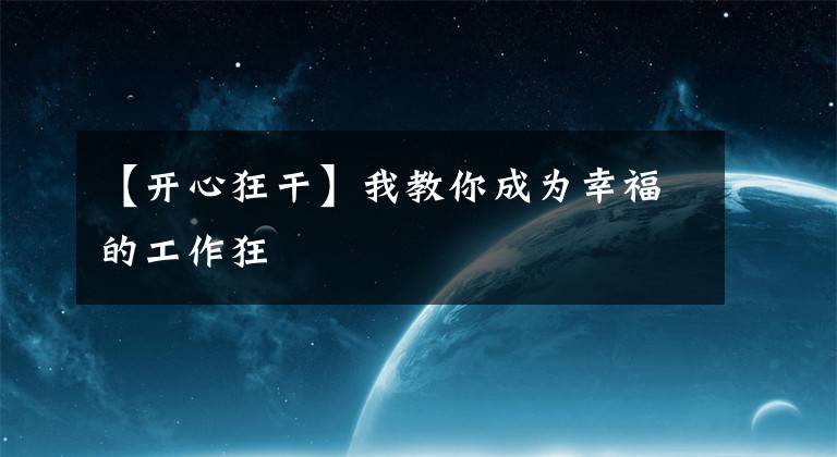 【开心狂干】我教你成为幸福的工作狂