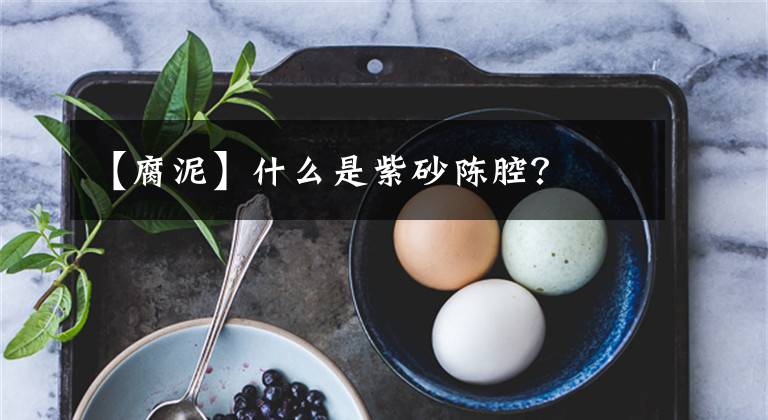 【腐泥】什么是紫砂陈腔？