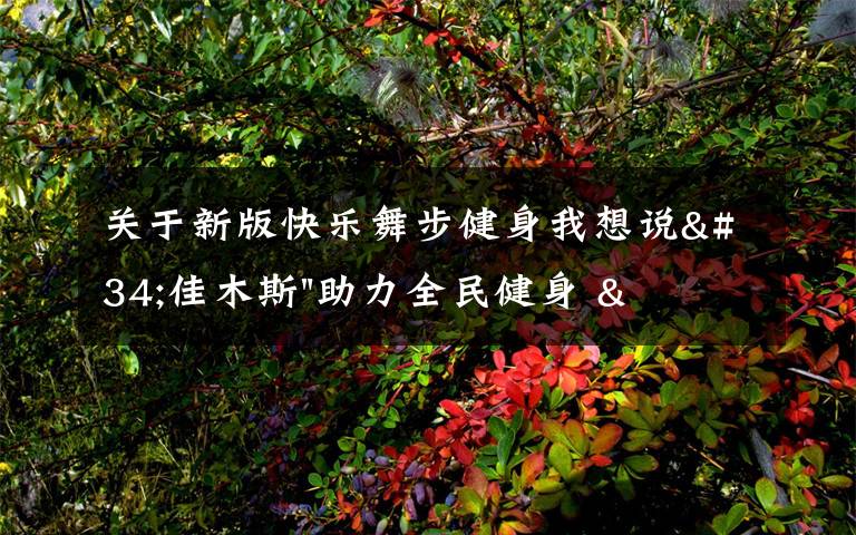 关于新版快乐舞步健身我想说"佳木斯"助力全民健身 "快乐舞步"走起来
