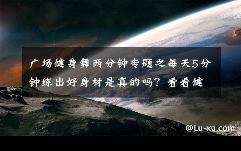 广场健身舞两分钟专题之每天5分钟练出好身材是真的吗？看看健身小姐姐我就明白了