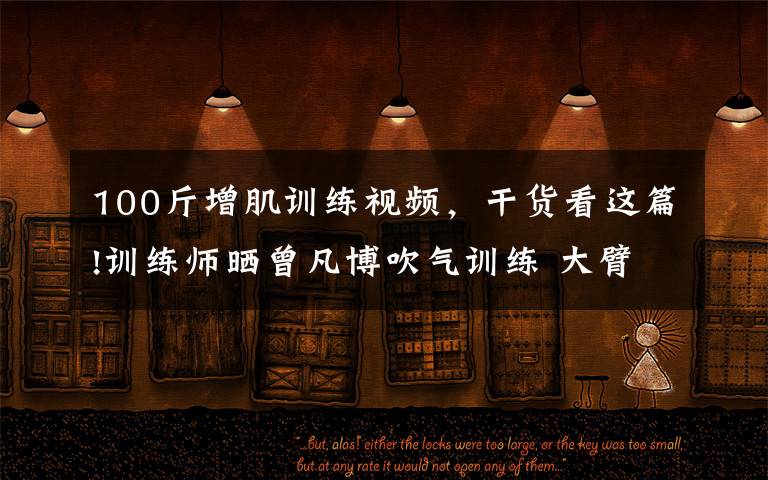100斤增肌训练视频,干货看这篇!训练师晒曾凡博吹气训练 大臂粗壮&增肌明显