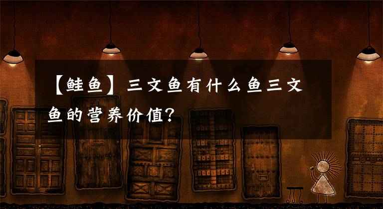 【鲑鱼】三文鱼有什么鱼三文鱼的营养价值?
