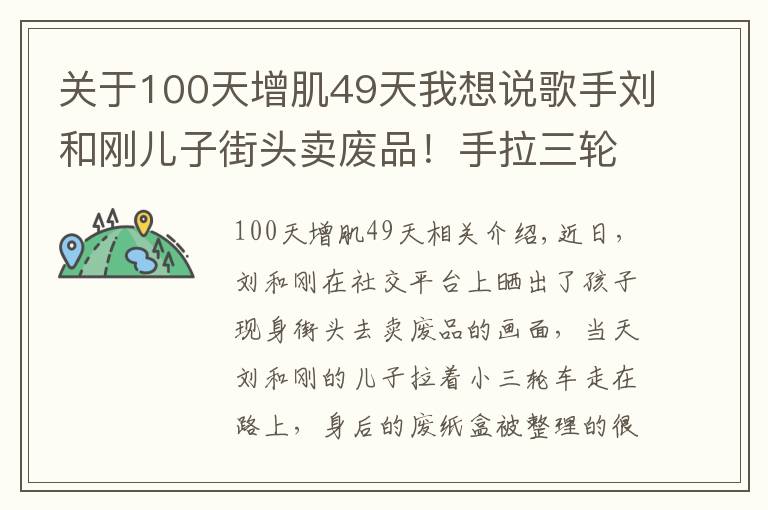 关于100天增肌49天我想说歌手刘和刚儿子街头卖废品!手拉三轮车不嫌累,女儿坐在废纸盒上