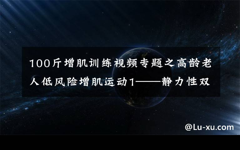 100斤增肌训练视频专题之高龄老人低风险增肌运动1——静力性双臂平举